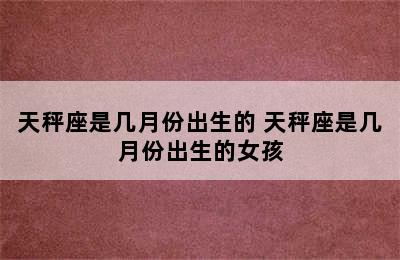 天秤座是几月份出生的 天秤座是几月份出生的女孩